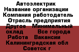 Автоэлектрик › Название организации ­ Компания-работодатель › Отрасль предприятия ­ Другое › Минимальный оклад ­ 1 - Все города Работа » Вакансии   . Калининградская обл.,Советск г.